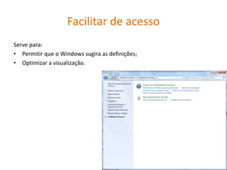 Facilitar de acesso
Serve para:
• Permitir que o Windows sugira as definições;
• Optimizar a visualização.
 