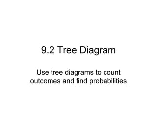 9.2 Tree Diagram Use tree diagrams to count outcomes and find probabilities 