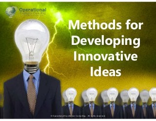 © Operational Excellence Consulting. All rights reserved.
Methods for
Developing
Innovative
Ideas
© Operational Excellence Consulting. All rights reserved.
 