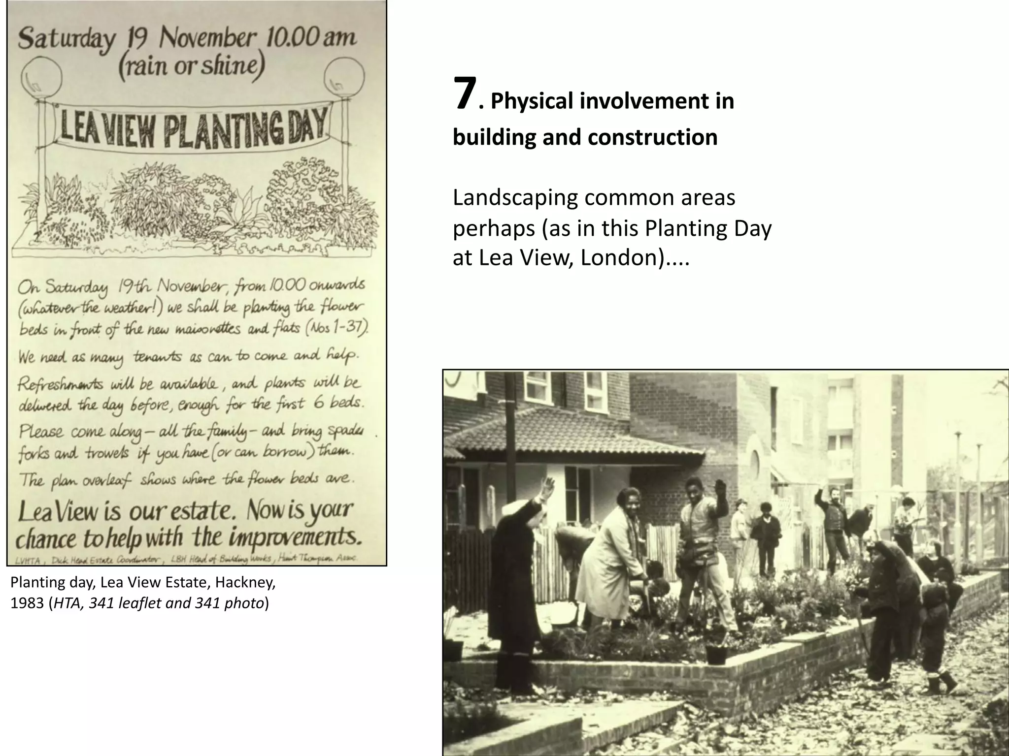 7. Physical involvement in
building and construction
Landscaping common areas
perhaps (as in this Planting Day
at Lea View, London)....
Planting day, Lea View Estate, Hackney,
1983 (HTA, 341 leaflet and 341 photo)
 