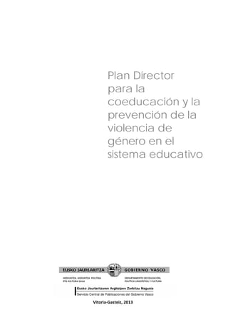 Plan Director
para la
coeducación y la
prevención de la
violencia de
género en el
sistema educativo

Vitoria‐Gasteiz, 2013

 