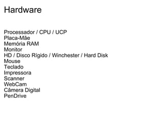 Hardware Processador / CPU / UCP Placa-Mãe Memória RAM Monitor HD / Disco Rígido / Winchester / Hard Disk Mouse Teclado Impressora Scanner WebCam Câmera Digital PenDrive 