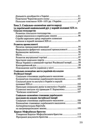Діяльність декабристів в Україні 81
Повстання Чернігівського полку .85
Польське повстання 1830-1831 pp. і Україна 87
»
Тема 3. Соціально-економічне життя народу
та український національний рух у першій половині XIX ст.
Сільське господарство
Розвиток сільського господарства....... 89
Аграрні, відносини в українських землях 90
Спроба царського уряду вирішити селянське
питання в першій половині XIX ст. 91
Розвиток промисловості
Початок промислової революції 94
Формування фабрично-заводської промисловості 95
Будівництво залізниць 96
Міста 97
Розвиток внутрішньої торгівлі ...97
Зростання морських портів 98
Місце України в зовнішній торгівлі Російської імперії 99
Кооперативний рух 99
Повсякденне життя українців у місті 100
Соціально-економічне життя українців під владою
Російської імперії
Соціальне становище українського населення .101
Економічне становище українського населення 102
Соціальні рухи та виступи в Україні в першій
половині XIX ст 102
Приклади соціальних рухів та виступів в Україні 104
Селянські виступи під проводом У. Кармелюка 107
"Київська козаччина" І07
Соціально-економічне становище українського
населення під владою Австрійської імперії
Соціальне становище українського населення 108
Економічне становище українського населення 108
Антикріпосницька боротьба
на західноукраїнських землях 109
Кирило-Мефодіївське братство
Утворення Кирило-Мефодіївського братства 113
Програмні документи братства 114
.331
 