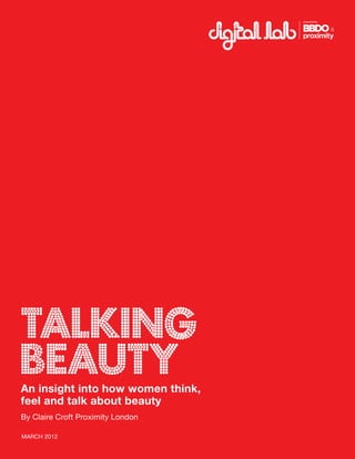 Talking
beautyAn insight into how women think,
feel and talk about beauty
By Claire Croft Proximity London
MARCH 2012
 