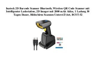 Inateck 2D Barcode Scanner Bluetooth, Wireless QR Code Scanner mit
Intelligenter Ladestation, 2D Imager mit 2000 mAh Akku, 1 Ladung 30
Tagen Dauer, Bildschirm Scannen UnterstÃ¼tzt, BCST-52
 