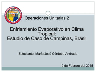 Operaciones Unitarias 2
Enfriamiento Evaporativo en Clima
Tropical:
Estudio de Caso de Campiñas, Brasil
Estudiante: María José Córdoba Andrade
19 de Febrero del 2015
 
