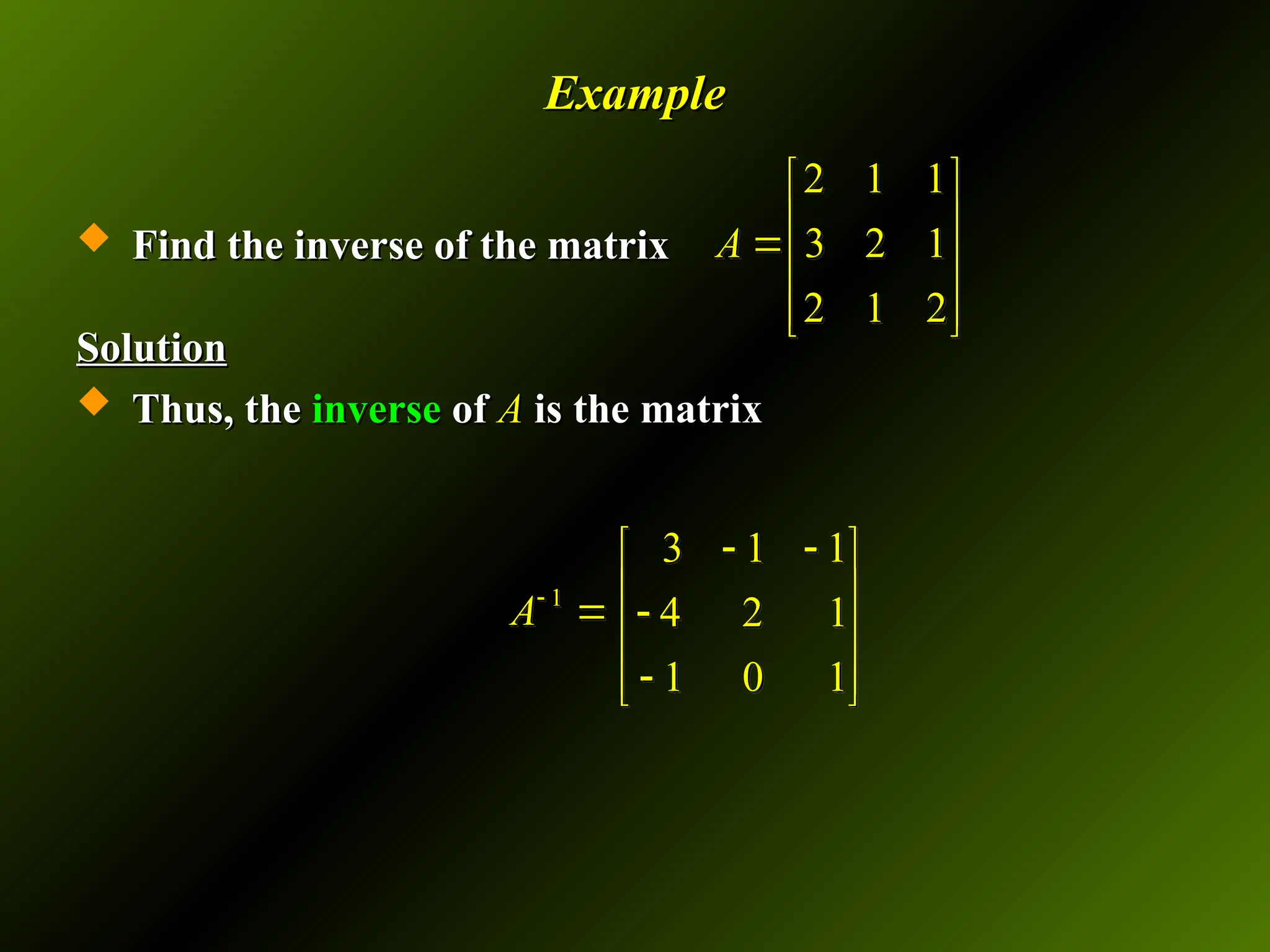 Example
Example
 Find the inverse of the matrix
Find the inverse of the matrix
Solution
Solution
 Thus, the
Thus, the inverse
inverse of
of A
A is the matrix
is the matrix
2 1 1
3 2 1
2 1 2
A
 
 

 
 
 
3 1 1
4 2 1
1 0 1
 
 
 

 

 
 
1
A

 