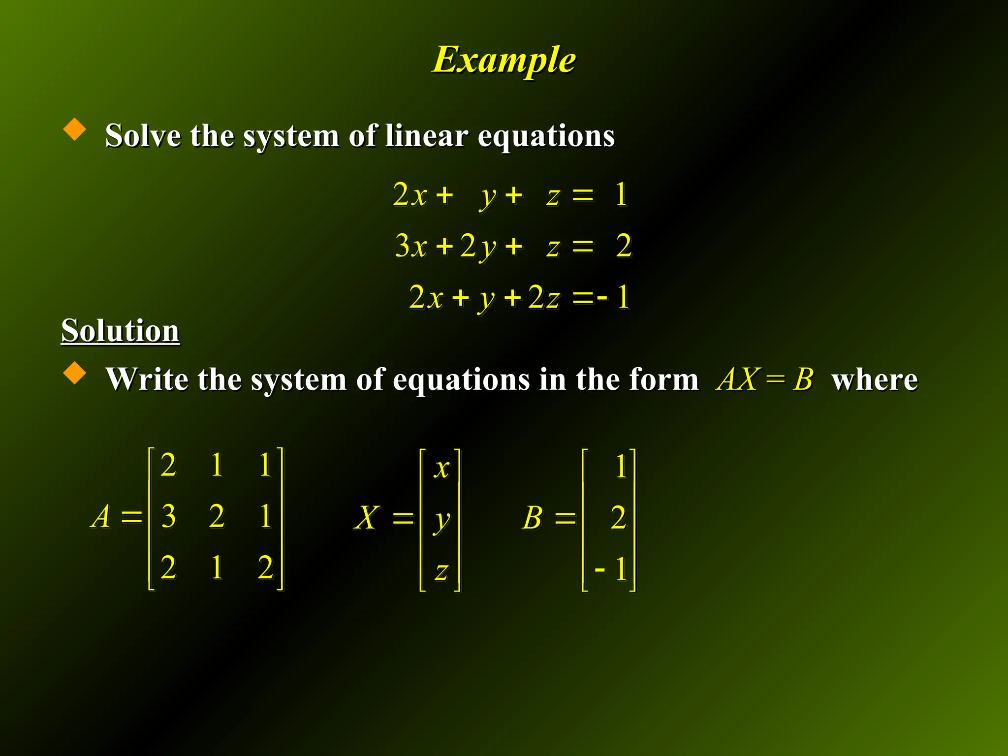 Example
Example
 Solve the system of linear equations
Solve the system of linear equations
Solution
Solution
 Write the system of equations in the form
Write the system of equations in the form AX
AX =
= B
B where
where
2 1
3 2 2
2 2 1
x y z
x y z
x y z
  
  
  
1
2
1
x
X y B
z
   
   
 
   

   
   
2 1 1
3 2 1
2 1 2
A
 
 

 
 
 
 