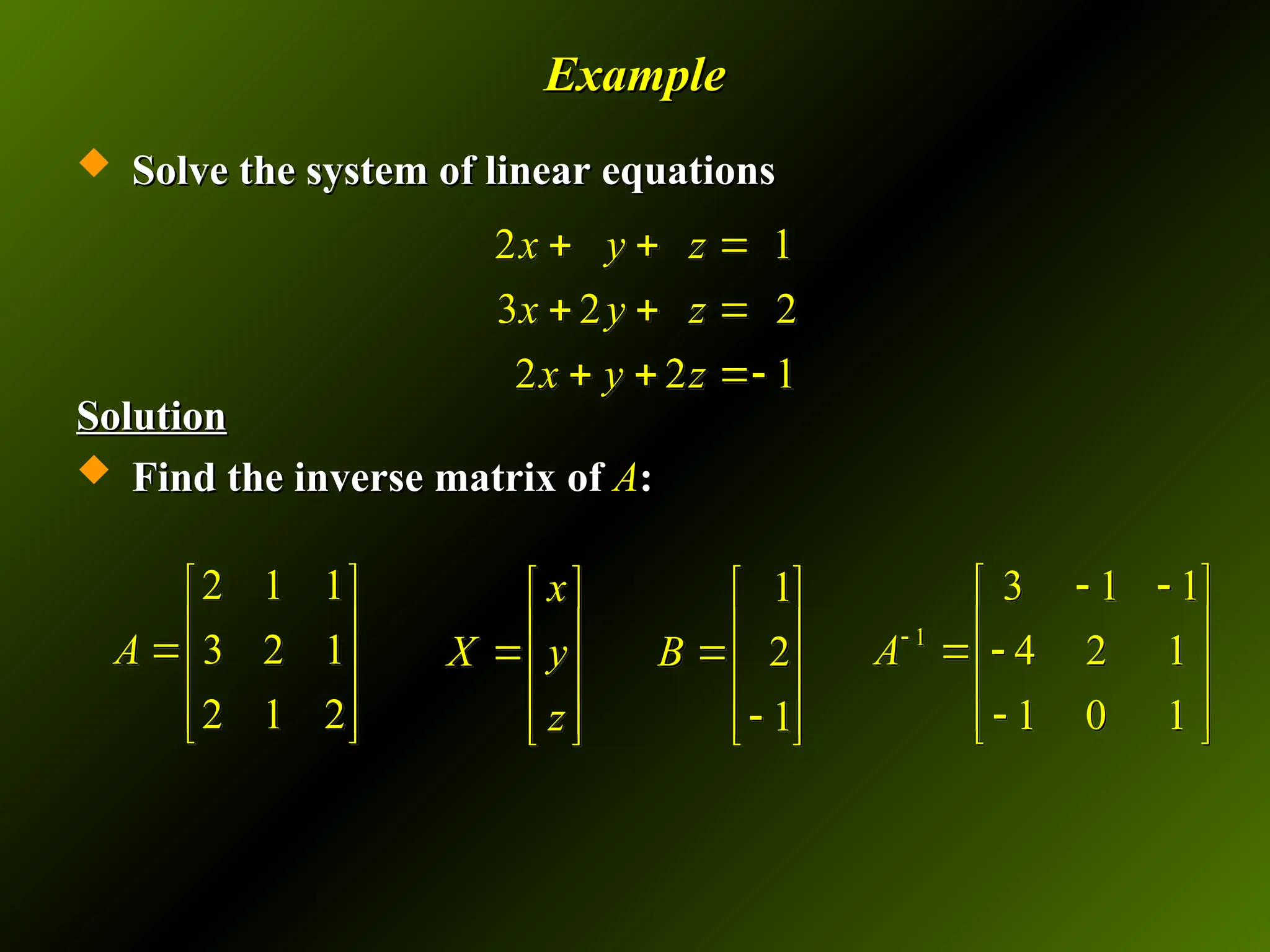 Example
Example
 Solve the system of linear equations
Solve the system of linear equations
Solution
Solution
 Find the inverse matrix of
Find the inverse matrix of A
A:
:
2 1
3 2 2
2 2 1
x y z
x y z
x y z
  
  
  
1
2
1
x
X y B
z
   
   
 
   

   
   
2 1 1
3 2 1
2 1 2
A
 
 

 
 
 
1
3 1 1
4 2 1
1 0 1
A
 
 
 
 
 
 

 
 