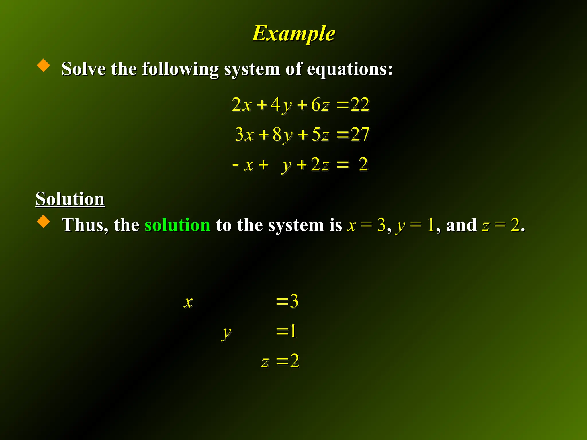 Example
Example
 Solve the following system of equations:
Solve the following system of equations:
Solution
Solution
 Thus, the
Thus, the solution
solution to the system is
to the system is x
x = 3
= 3,
, y
y = 1
= 1, and
, and z
z = 2
= 2.
.
2 4 6 22
3 8 5 27
2 2
x y z
x y z
x y z
  
  
   
3
1
2
x
y
z



 