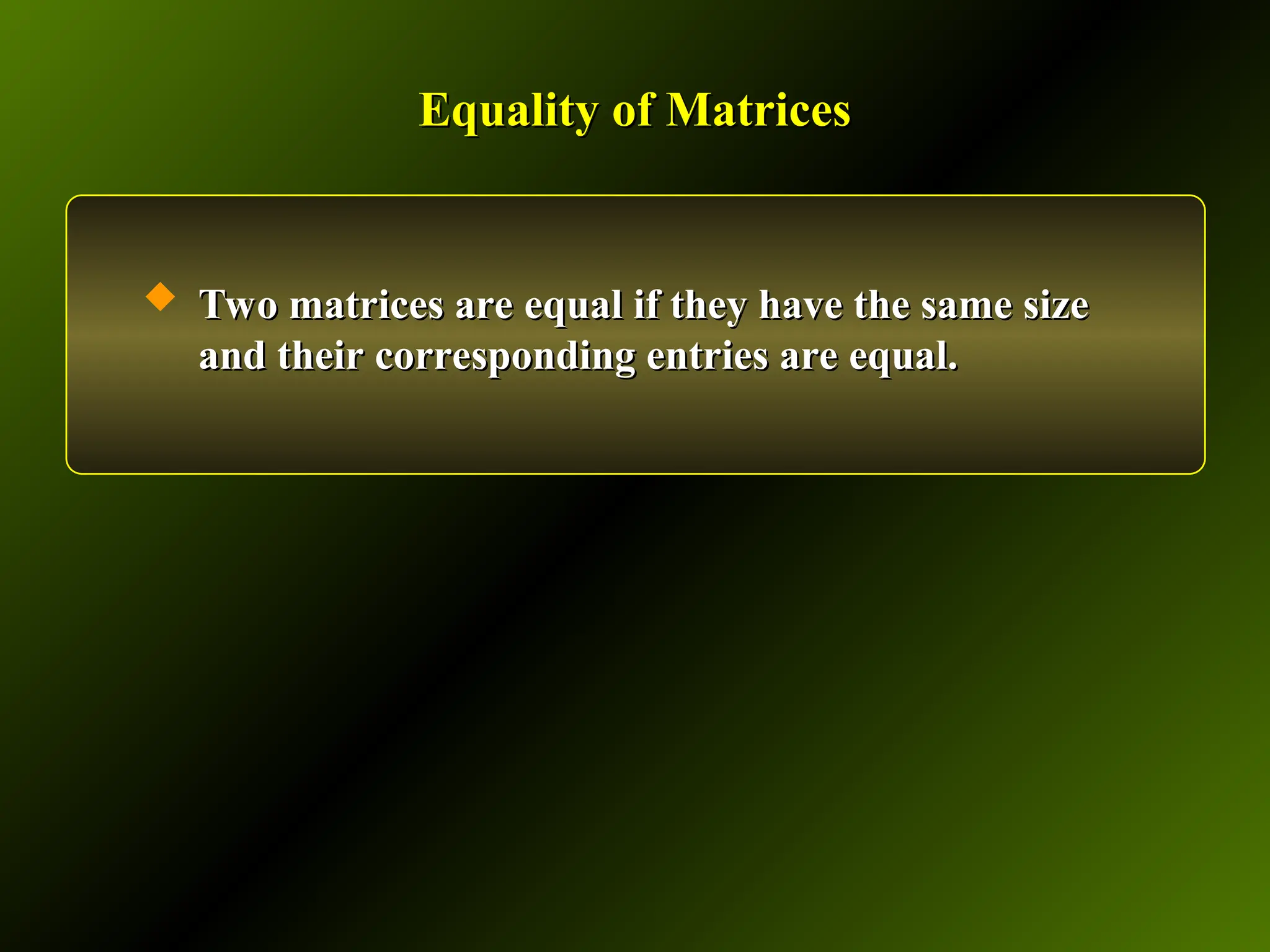 Equality of Matrices
Equality of Matrices
 Two matrices are equal if they have the same size
Two matrices are equal if they have the same size
and their corresponding entries are equal.
and their corresponding entries are equal.
 