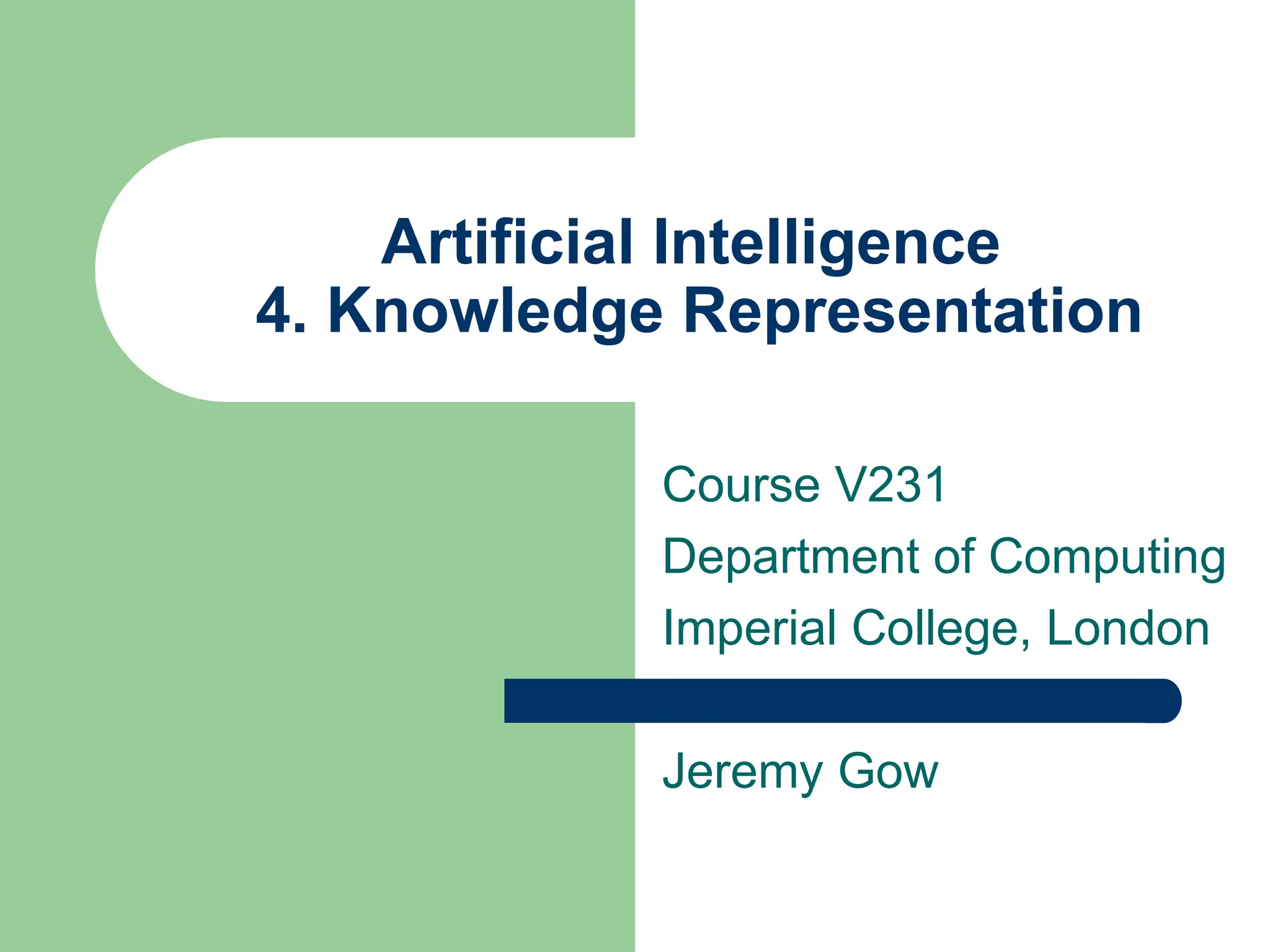 Artificial Intelligence
4. Knowledge Representation
Course V231
Department of Computing
Imperial College, London
Jeremy Gow
 