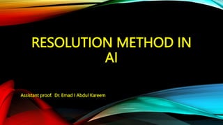 RESOLUTION METHOD IN
AI
Assistant proof. Dr. Emad I Abdul Kareem
 