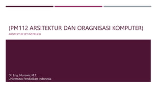 (PM112 ARSITEKTUR DAN ORAGNISASI KOMPUTER)
ARSITEKTUR SET INSTRUKSI
Dr. Eng. Munawir, M.T.
Universitas Pendidikan Indonesia
 