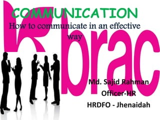COMMUNICATION
How to communicate in an effective
way
Md. Sajid Rahman
Officer-HR
HRDFO - Jhenaidah
 