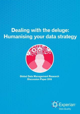 Dealing with the deluge:
Humanising your data strategy
Global Data Management Research
Discussion Paper 2016
Dealing with the deluge:
Humanising your data strategy
Global Data Management Research
Discussion Paper 2016
 