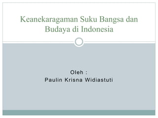 Oleh :
Paulin Krisna Widiastuti
Keanekaragaman Suku Bangsa dan
Budaya di Indonesia
 