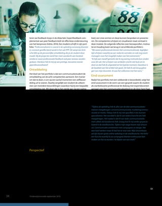 teren we feedback-loops in de didactiek. Expertfeedback com-
plementair aan peer feedback leidt tot eﬀectieve ondersteuning
van het leerproces (Götte, 2016). Een student schrijft in zijn port-
folio: 'Professionaliseren is overal in de opleiding aanwezig doordat
er constant gereﬂecteerd wordt in het vak PPP. Dit werpt een kriti-
sche blik op de persoonlijke ontwikkeling die je als student door-
maakt. Bij de projecten werd hier meer aandacht aan besteed
omdat er naast professionele feedback ook peer reviews worden
gedaan. Hierdoor heb ik mij op een prettige, leerzame manier
geprofessionaliseerd'.
Ontwikkeling
Het doel van het portfolio is dat een communicatiestudent de
ontwikkeling van de acht competenties aantoont. Een manier
om dat te doen, is om op een aantal momenten een zelfbeoor-
deling uit te voeren. Daarbij vergelijkt een student de uitkom-
sten van meerdere beoordelingen waardoor hij/zij een bepaalde
ontwikkeling ziet. Wij doen dat in het vierde jaar via een nulme-
ting, een tussenmeting en een eindmeting. De nulmeting in de
PPP-lijn bestaat uit het tonen van bewijsmateriaal uit het derde
jaar (stage) waarmee de student laat ziet in welke mate de com-
petenties zijn ontwikkeld. Daarbij hoort uiteraard een heldere
toelichting op de gerealiseerde beroepsproducten en eventuele
andere bewijsmaterialen, zoals beoordelingen of feedback.
Vervolgens evalueert de student het proces dat is doorlopen per
competentie en via welke stappen tot het beroepsproduct is
gekomen. Tenslotte evalueert hij/zij de toegepaste theorie en
modellen en bespreekt de (taakgerichte) houding. Als een
beroepsproduct in gezamenlijkheid is gerealiseerd, dan geeft de
student de eigen bijdrage aan en evalueert de samenwerking. In
de tussenmeting komen dezelfde stappen terug door de
beroepsproducten uit de modules ‘Actuele trends & thema’s’ en
‘De communicatiebattle’ te bespreken en met de eindmeting
rondt de student het portfolio af door te reﬂecteren op het afstu-
deren. De eindmeting vindt dus na het afronden van de scriptie
plaats. De beoordeling van het portfolio sluit aan bij deze drie-
deling.
Perspectief
Studenten bepalen zelf de vormgeving van het portfolio. Uit-
eenlopende vormen die we tegenkomen zijn een lijvig dossier,
een cd met alle bewijsmaterialen in mappen geordend, een digi-
taal tijdschrift of een website met links naar bewijsmaterialen. In
alle gevallen zijn studenten verplicht een heldere ordening aan
te brengen zodat de beoordelaar de structuur goed kan volgen.
De eindmeting in het portfolio biedt een prachtig perspectief op
het onderwijs. Hieronder een mooi voorbeeld daarvan.
Binnen de module ‘Actuele trends en thema's’ krijgen studenten
als groep de opdracht om een interactief communicatieplatform
te ontwikkelen dat een actueel thema belicht. Een leerdoel is dat
zij op de hoogte zijn van actuele ontwikkelingen uit het vakge-
bied, een visie vormen en deze kunnen bespreken en presente-
ren. De competentie schrijven en visualiseren staat centraal in
deze module. De volgende reﬂecties over beroepsrollen, motiva-
tie en houding lezen we terug in verschillende portfolio's:
“We waren professionals binnen het communicatievak, tegelijker-
tijd schrijvers waarbij we een redactie vormden en ook nog event-
managers voor het mogelijk maken van het evenement.”
“Ik heb aan mezelf gemerkt dat ik erg weinig motivatie kon vinden
voor dit vak. Het schrijven van artikelen vind ik niet leuk om te
doen en dat heb ik uitgesteld tot het laatste moment. Daardoor is
de kwaliteit van het artikel niet goed. Dit heb ik ook terug gekre-
gen van mijn docenten. Ik was het volkomen met hen eens.”
Eind-assessment
Nadat het portfolio met een voldoende is beoordeeld, volgt het
eind-assessment in de vorm van een gesprek waarin de student
als startbekwame professional de dialoog met expertdocenten
aangaat over het communicatievakgebied en de door hem/haar
gewenste positie daarbinnen. Het portfolio dient als gespreks-
stof. De student moet zelf via een korte presentatie het gesprek
met de experts op gang brengen. Het begint met de vraag hoe
de student zijn/haar rol ziet als communicatieprofessional in het
vakgebied. Een voorbeeld:
“Tijdens de opleiding heb ik alles van de drie communicatiedo-
meinen meegekregen: concerncommunicatie, marketingcommu-
nicatie en media. Helaas heb ik mij niet speciﬁek in iets kunnen
specialiseren. Het voordeel is dat ik van iedere branche iets heb
meegekregen. Het nadeel is dat ik van ieder communicatiedo-
mein alleen de basiskennis heb. Graag had ik mij verder gespecia-
liseerd in de retailbranche. Tijdens mijn stage kwam mijn droom
uit. Communicatie combineren met campagnes en design. Het
was hard werken maar ik had het er voor over. Mijn droombaan
zal zijn bij een grote online webshop in de retailbranche. Het liefst
een functie waarbij ik via campagnes klanten enthousiast kan
maken om fan te worden / te blijven van een merk.”
Het voorbeeld laat in een paar zinnen de breedte van de oplei-
ding zien. De praktijkervaring wordt benoemd en ook de fase
van de 'starter' is duidelijk.
Het portfolio eind-assessment is een mooi sluitstuk van de PPP-
lijn en van de opleiding als geheel. Stuk voor stuk voeren stu-
denten gesprekken met de experts over het vakgebied en staan
soms zelf versteld van het gemak waarmee dat lukt. De docen-
ten ervaren de eindgesprekken als waardevol. Het portfolio
biedt hen een mooi perspectief op de competentieontwikke-
ling van de studenten. Door portfolio's te delen krijgen docen-
ten een breder en completer beeld van de werking van het cur-
riculum en de (leer)ervaringen van studenten. Voor de opleiding
is dit brede perspectief op het gehele curriculum en alle compe-
tenties de toegevoegde waarde van het portfolio.
34 OnderwijsInnovatie september 2016
 
