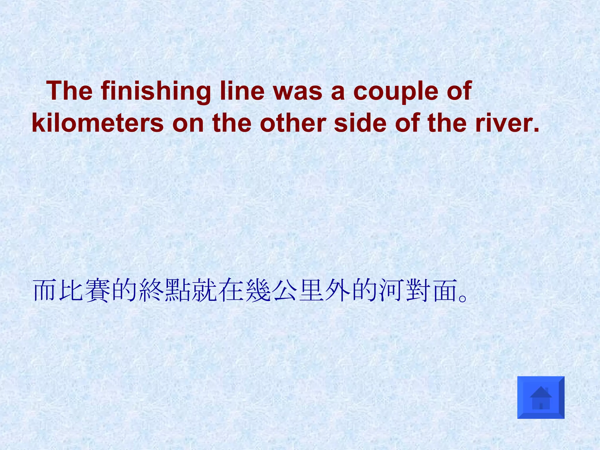 The finishing line was a couple of kilometers on the other side of the river. 而比賽的終點就在幾公里外的河對面。 