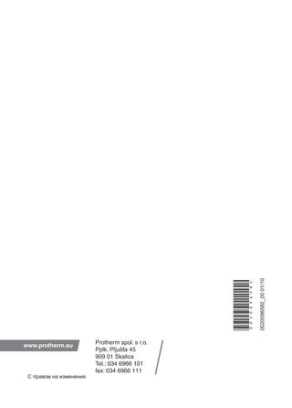 www.protherm.eu
0020096582_0001/10
0020096582
Protherm spol. s r.o.
Pplk. Pľjušťa 45
909 01 Skalica
Tel.: 034 6966 101
fax: 034 6966 111
С правом на изменения
 