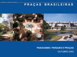 PRAÇAS   BRASILEIRAS


                       PRAÇAS   BRASILEIRAS




                           PAISAGISMO: PARQUES E PRAÇAS
                                          OUTUBRO 2002
 