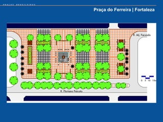 PRAÇAS   BRASILEIRAS


                       Praça do Ferreira | Fortaleza
 