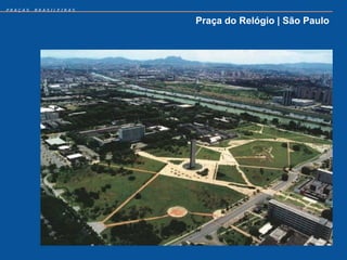 PRAÇAS   BRASILEIRAS


                       Praça do Relógio | São Paulo
 