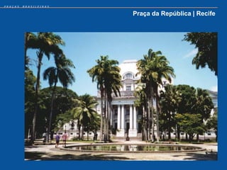 PRAÇAS   BRASILEIRAS


                       Praça da República | Recife
 