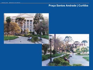 PRAÇAS   BRASILEIRAS


                       Praça Santos Andrade | Curitiba
 