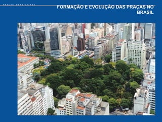 PRAÇAS   BRASILEIRAS
                       FORMAÇÃO E EVOLUÇÃO DAS PRAÇAS NO
                                                  BRASIL
 