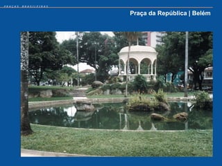 PRAÇAS   BRASILEIRAS


                       Praça da República | Belém
 