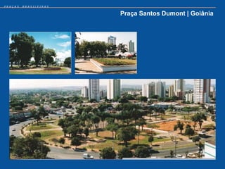 PRAÇAS   BRASILEIRAS


                       Praça Santos Dumont | Goiânia
 