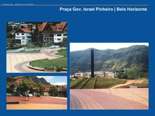 PRAÇAS   BRASILEIRAS


                       Praça Gov. Israel Pinheiro | Belo Horizonte
 