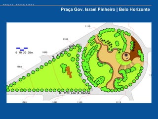 PRAÇAS   BRASILEIRAS


                       Praça Gov. Israel Pinheiro | Belo Horizonte
 