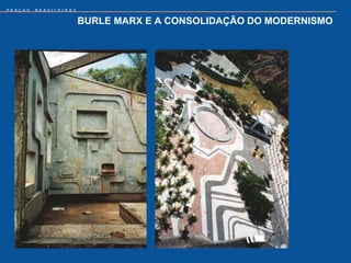 PRAÇAS   BRASILEIRAS


                       BURLE MARX E A CONSOLIDAÇÃO DO MODERNISMO
 