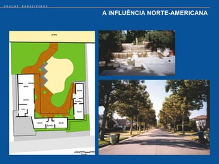 PRAÇAS   BRASILEIRAS


                       A INFLUÊNCIA NORTE-AMERICANA
 