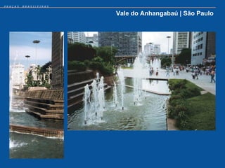 PRAÇAS   BRASILEIRAS


                       Vale do Anhangabaú | São Paulo
 