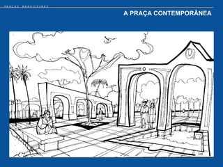 PRAÇAS   BRASILEIRAS


                       A PRAÇA CONTEMPORÂNEA
 