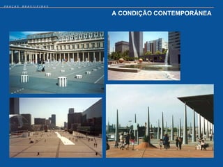PRAÇAS   BRASILEIRAS


                       A CONDIÇÃO CONTEMPORÂNEA
 