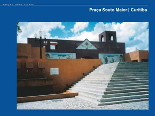 PRAÇAS   BRASILEIRAS


                       Praça Souto Maior | Curitiba
 