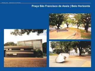 PRAÇAS   BRASILEIRAS


                       Praça São Francisco de Assis | Belo Horizonte
 