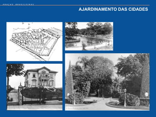 PRAÇAS   BRASILEIRAS


                       AJARDINAMENTO DAS CIDADES
 