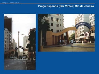 PRAÇAS   BRASILEIRAS


                       Praça Espanha (Bar Vinte) | Rio de Janeiro
 