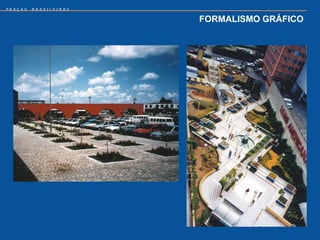PRAÇAS   BRASILEIRAS


                       FORMALISMO GRÁFICO
 