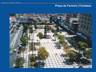 PRAÇAS   BRASILEIRAS


                       Praça do Ferreira | Fortaleza
 
