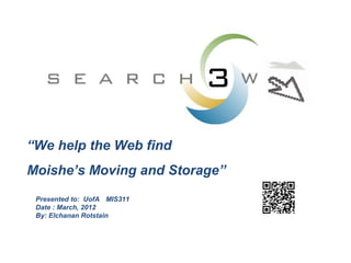 “We help the Web find
Moishe’s Moving and Storage”
Presented to: UofA MIS311
Date : March, 2012
By: Elchanan Rotstain
 