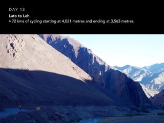 Lato to Leh.
• 72 kms of cycling starting at 4,021 metres and ending at 3,563 metres.
D A Y 1 3
 