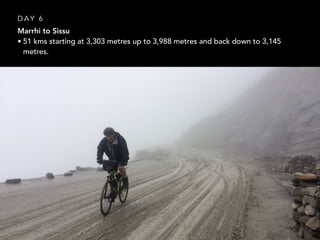Marrhi to Sissu
• 51 kms starting at 3,303 metres up to 3,988 metres and back down to 3,145
metres.
D A Y 6
 