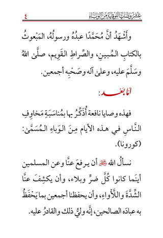 4
‫وأ‬‫ش‬‫ه‬‫د‬‫أن‬‫م‬‫ح‬‫م‬‫د‬‫عبد‬ ‫ا‬‫ه‬‫ورسول‬‫ه‬،‫الم‬‫ب‬‫عوث‬
‫بالكتاب‬‫ال‬‫ـ‬‫م‬‫ـ‬‫ب‬‫ـ‬‫ي‬‫ـ‬‫ن‬،‫والص‬‫راط‬‫ال‬‫ـ‬‫ق‬‫و‬‫يم‬‫صل‬ ،‫اهلل‬ ‫ى‬
‫وس‬‫ل‬‫م‬‫عليه‬،‫و‬‫على‬‫آ‬‫له‬‫وص‬‫ح‬‫ب‬‫ه‬‫أ‬‫جمعين‬.
î:
‫أ‬‫نافعة‬‫وصايا‬‫فهذه‬‫ذ‬‫ك‬‫ـ‬‫ر‬‫بم‬‫هبا‬‫ناس‬‫ب‬‫ـ‬‫ة‬‫م‬‫خاو‬‫ف‬
‫ال‬‫ـ‬‫ن‬‫ـ‬‫اس‬‫ف‬‫ـ‬‫ه‬ ‫ي‬‫ـ‬‫م‬ ‫األيام‬ ‫ذه‬‫ـ‬‫ن‬‫ال‬‫ـ‬‫و‬‫باء‬‫ال‬‫ـ‬‫م‬‫س‬‫م‬‫ى‬:
‫(كورون‬‫ا‬).
‫نسأل‬‫اهلل‬‫ي‬‫أن‬‫ـ‬‫رفع‬‫المسلمين‬‫وعن‬‫ا‬‫عن‬
‫وأ‬ ،‫وبالء‬ ٍّ‫ضر‬ ‫ل‬‫ك‬ ‫كانوا‬ ‫ما‬‫أين‬‫ا‬‫عن‬ ‫ف‬‫يكش‬ ‫ن‬
‫ة‬‫د‬‫الش‬‫واء‬‫والَّل‬،‫ظ‬‫ف‬‫ح‬‫ي‬‫بما‬‫أجمعين‬‫يحفظنا‬‫وأن‬
،‫الصالحين‬‫ه‬‫عباد‬‫به‬.‫عليه‬‫والقادر‬‫ذلك‬‫ولي‬‫ه‬‫إن‬
 
