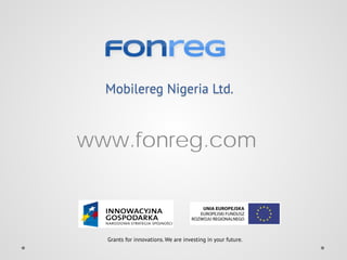 Mobilereg Nigeria Ltd.
www.fonreg.com
Grants for innovations. We are investing in your future.
 